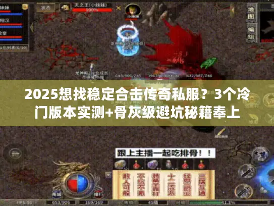 2025想找稳定合击传奇私服？3个冷门版本实测+骨灰级避坑秘籍奉上