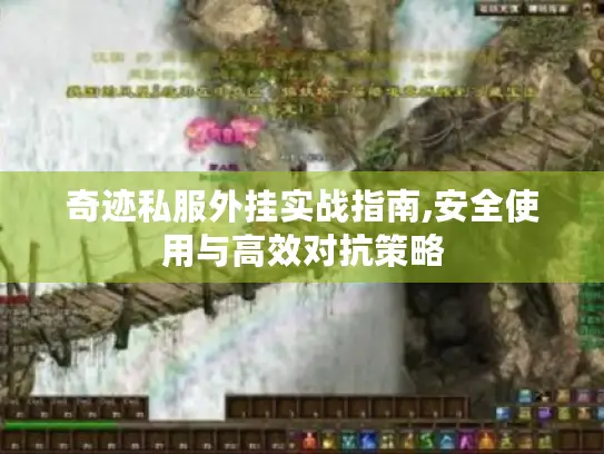 奇迹私服外挂实战指南,安全使用与高效对抗策略
