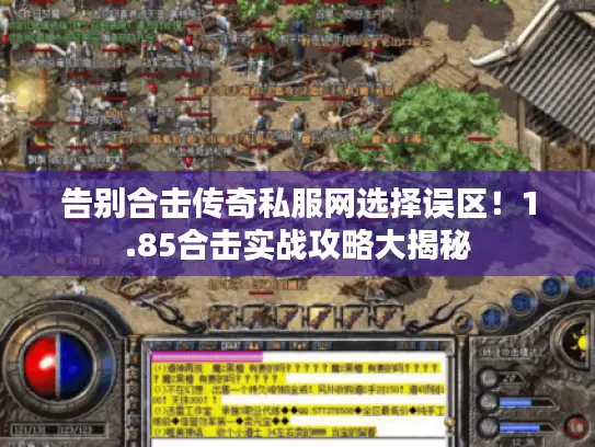 告别合击传奇私服网选择误区！1.85合击实战攻略大揭秘