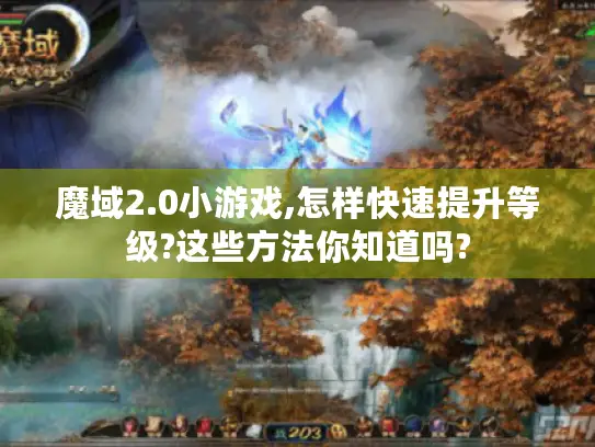 魔域2.0小游戏,怎样快速提升等级?这些方法你知道吗?