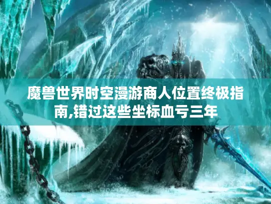 魔兽世界时空漫游商人位置终极指南,错过这些坐标血亏三年