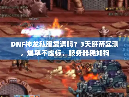 DNF神龙私服靠谱吗?3天肝帝实测,爆率不虚标,服务器稳如狗 DNF神龙私服靠谱吗?3天肝帝实测,爆率不虚标,服务器稳如狗