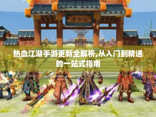 热血江湖手游更新全解析,从入门到精通的一站式指南