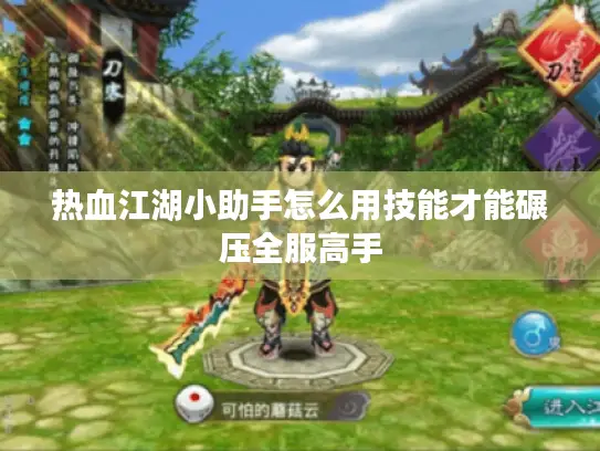 热血江湖小助手怎么用技能才能碾压全服高手 热血江湖小助手怎么用技能才能碾压全服高手