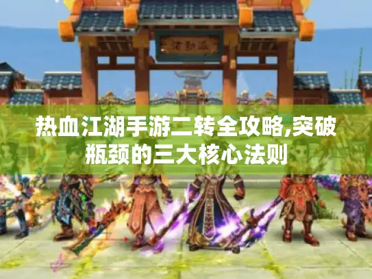 热血江湖手游二转全攻略,突破瓶颈的三大核心法则