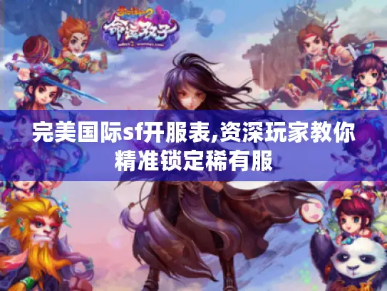 完美国际sf开服表,资深玩家教你精准锁定稀有服