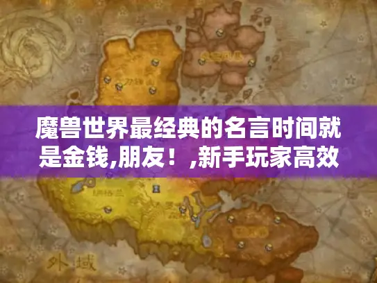 魔兽世界最经典的名言时间就是金钱,朋友！,新手玩家高效升级与金币获取全攻略