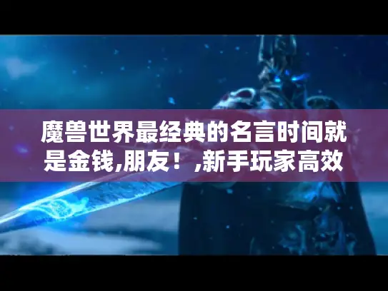 魔兽世界最经典的名言时间就是金钱,朋友！,新手玩家高效升级与金币获取全攻略