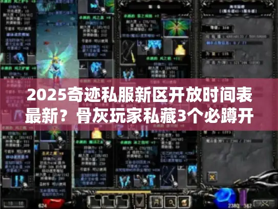 2025奇迹私服新区开放时间表最新？骨灰玩家私藏3个必蹲开服节点！