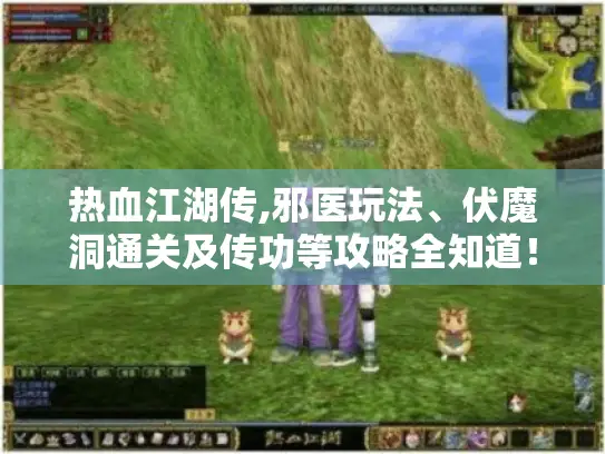 热血江湖传,邪医玩法、伏魔洞通关及传功等攻略全知道！