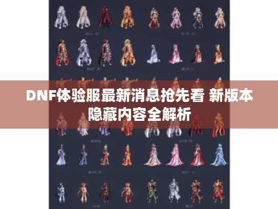 DNF体验服最新消息抢先看 新版本隐藏内容全解析 DNF体验服最新消息抢先看 新版本隐藏内容全解析