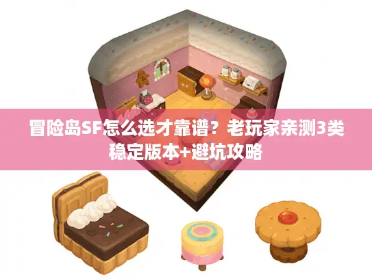 冒险岛SF怎么选才靠谱？老玩家亲测3类稳定版本+避坑攻略