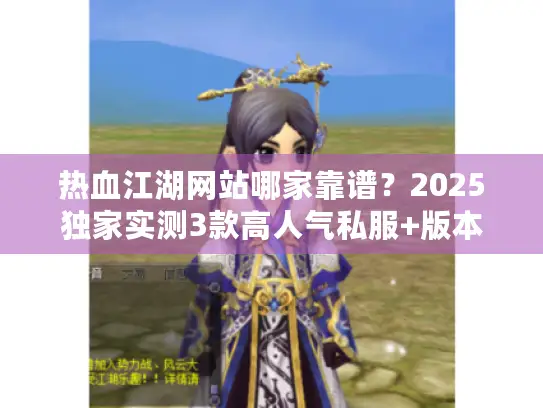 热血江湖网站哪家靠谱?2025独家实测3款高人气私服+版本避坑技巧 热血江湖网站哪家靠谱?2025独家实测3款高人气私服+版本避坑技巧