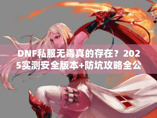 DNF私服无毒真的存在？2025实测安全版本+防坑攻略全公开