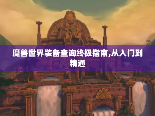 魔兽世界装备查询终极指南,从入门到精通