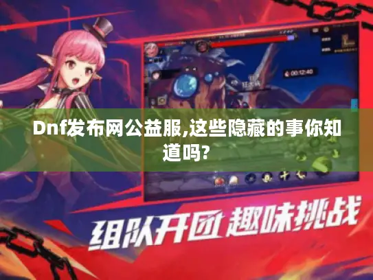 Dnf发布网公益服,这些隐藏的事你知道吗?