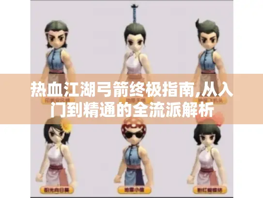 热血江湖弓箭终极指南,从入门到精通的全流派解析 热血江湖弓箭终极指南,从入门到精通的全流派解析