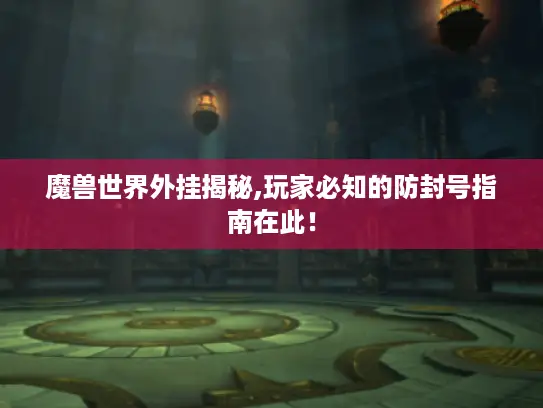 魔兽世界外挂揭秘,玩家必知的防封号指南在此! 魔兽世界外挂揭秘,玩家必知的防封号指南在此!