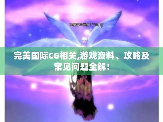 完美国际CG相关,游戏资料、攻略及常见问题全解! 完美国际CG相关,游戏资料、攻略及常见问题全解!