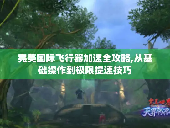 完美国际飞行器加速全攻略,从基础操作到极限提速技巧