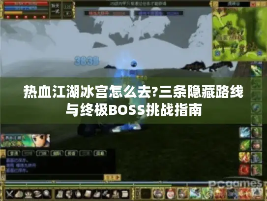 热血江湖冰宫怎么去?三条隐藏路线与终极BOSS挑战指南