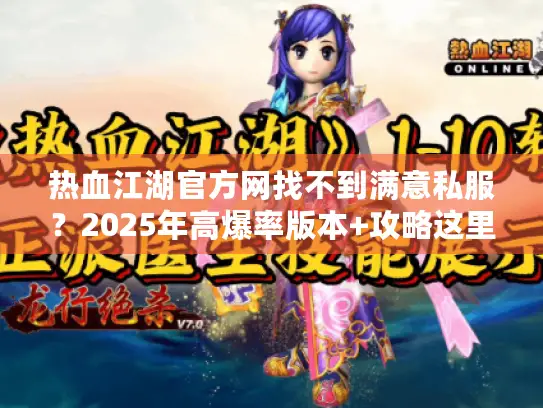热血江湖官方网找不到满意私服？2025年高爆率版本+攻略这里全有！