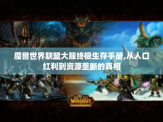 魔兽世界联盟大服终极生存手册,从人口红利到资源垄断的真相