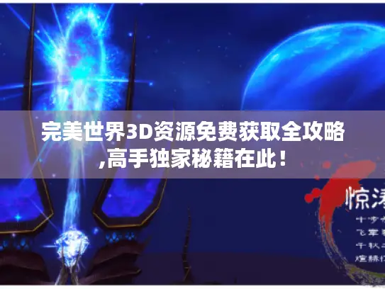 完美世界3D资源免费获取全攻略,高手独家秘籍在此! 完美世界3D资源免费获取全攻略,高手独家秘籍在此!