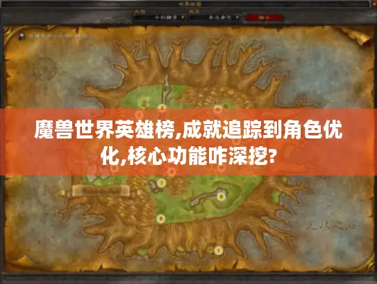 魔兽世界英雄榜,成就追踪到角色优化,核心功能咋深挖?