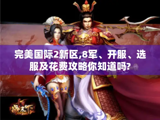 完美国际2新区,8军、开服、选服及花费攻略你知道吗? 完美国际2新区,8军、开服、选服及花费攻略你知道吗?