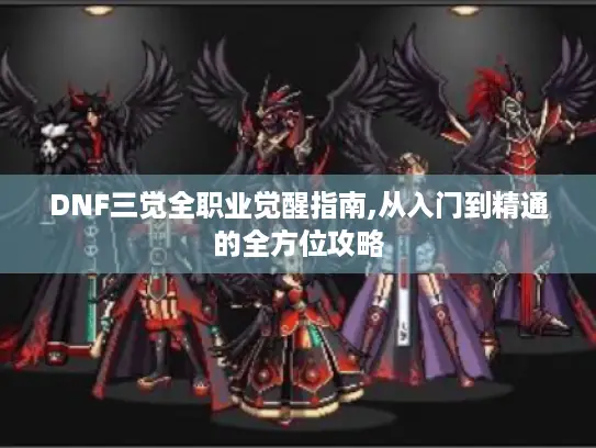 DNF三觉全职业觉醒指南,从入门到精通的全方位攻略