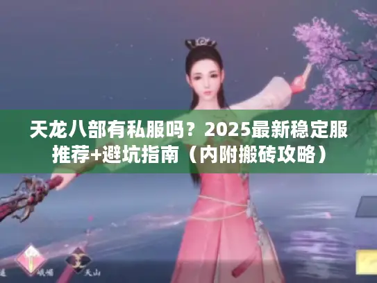 天龙八部有私服吗？2025最新稳定服推荐+避坑指南（内附搬砖攻略）