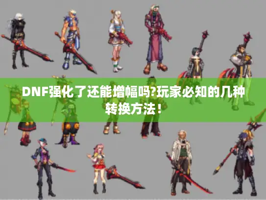 DNF强化了还能增幅吗?玩家必知的几种转换方法！