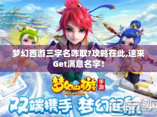 梦幻西游三字名咋取?攻略在此,速来Get满意名字！