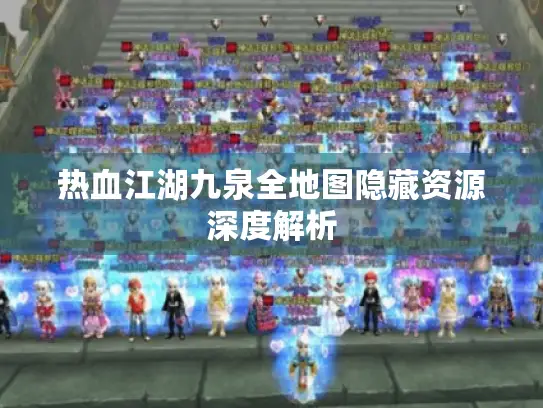 热血江湖九泉全地图隐藏资源深度解析