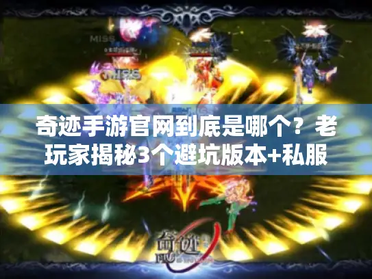 奇迹手游官网到底是哪个？老玩家揭秘3个避坑版本+私服选择全攻略