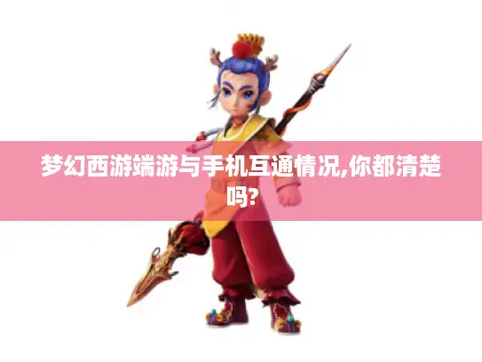 梦幻西游端游与手机互通情况,你都清楚吗?