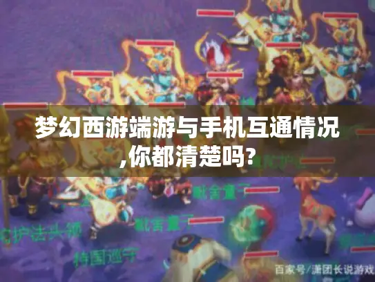 梦幻西游端游与手机互通情况,你都清楚吗?