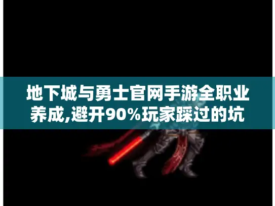 地下城与勇士官网手游全职业养成,避开90%玩家踩过的坑！