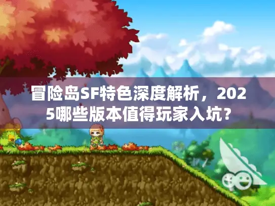冒险岛SF特色深度解析，2025哪些版本值得玩家入坑？