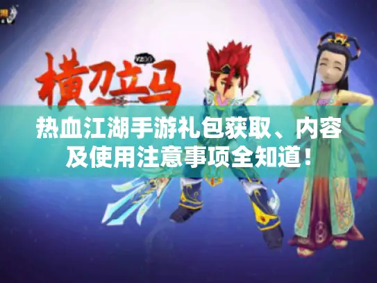 热血江湖手游礼包获取、内容及使用注意事项全知道！