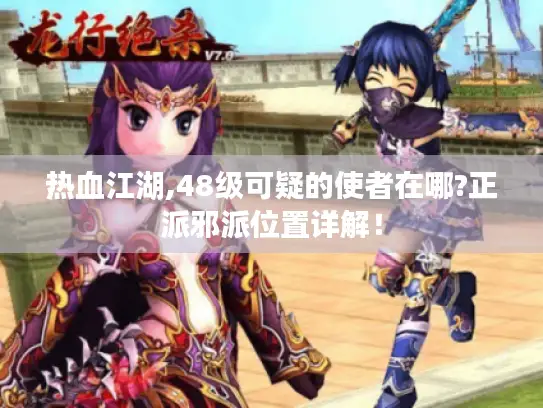热血江湖,48级可疑的使者在哪?正派邪派位置详解！