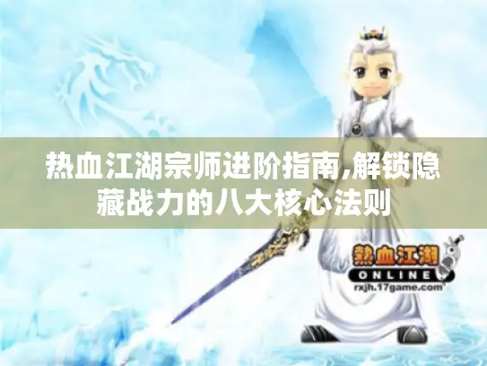 热血江湖宗师进阶指南,解锁隐藏战力的八大核心法则