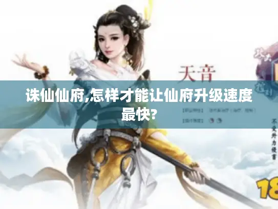 诛仙仙府,怎样才能让仙府升级速度最快? 诛仙仙府,怎样才能让仙府升级速度最快?