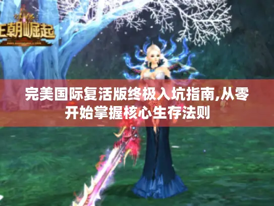 完美国际复活版终极入坑指南,从零开始掌握核心生存法则