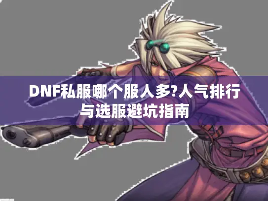 DNF私服哪个服人多?人气排行与选服避坑指南