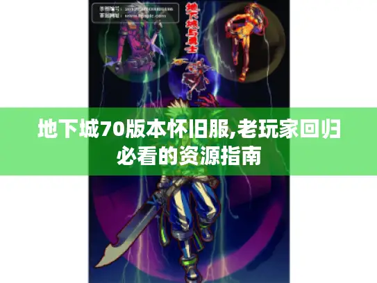 地下城70版本怀旧服,老玩家回归必看的资源指南