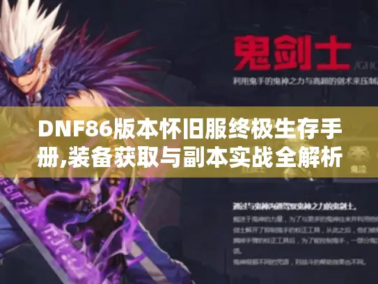DNF86版本怀旧服终极生存手册,装备获取与副本实战全解析