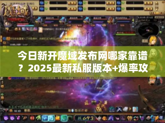 今日新开魔域发布网哪家靠谱?2025最新私服版本+爆率攻略全解析 今日新开魔域发布网哪家靠谱?2025最新私服版本+爆率攻略全解析