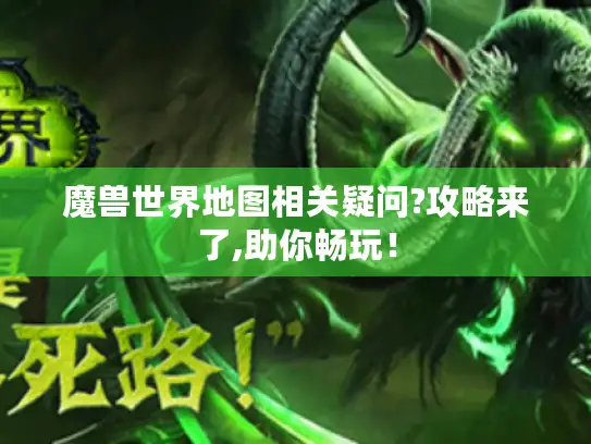 魔兽世界地图相关疑问?攻略来了,助你畅玩！